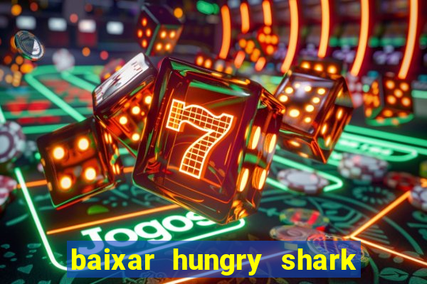 baixar hungry shark evolution dinheiro infinito